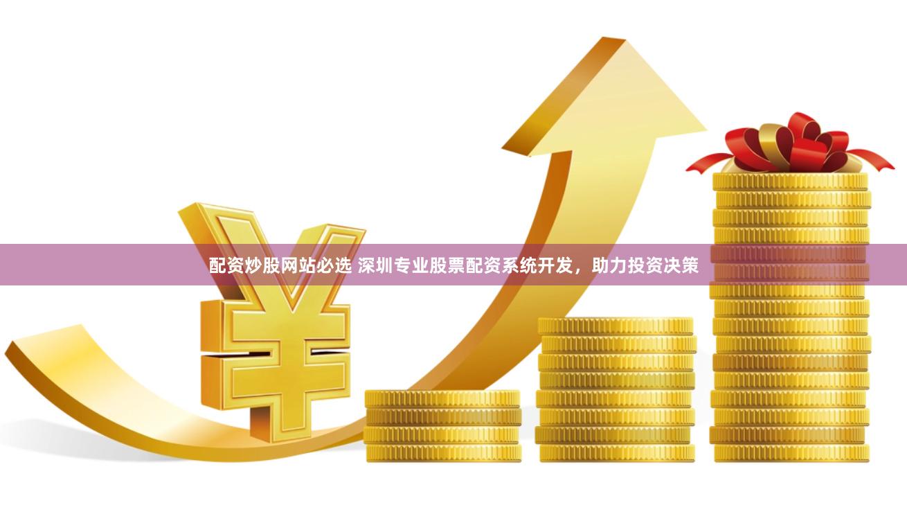 配资炒股网站必选 深圳专业股票配资系统开发，助力投资决策