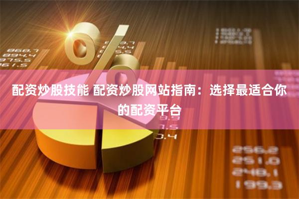 配资炒股技能 配资炒股网站指南：选择最适合你的配资平台