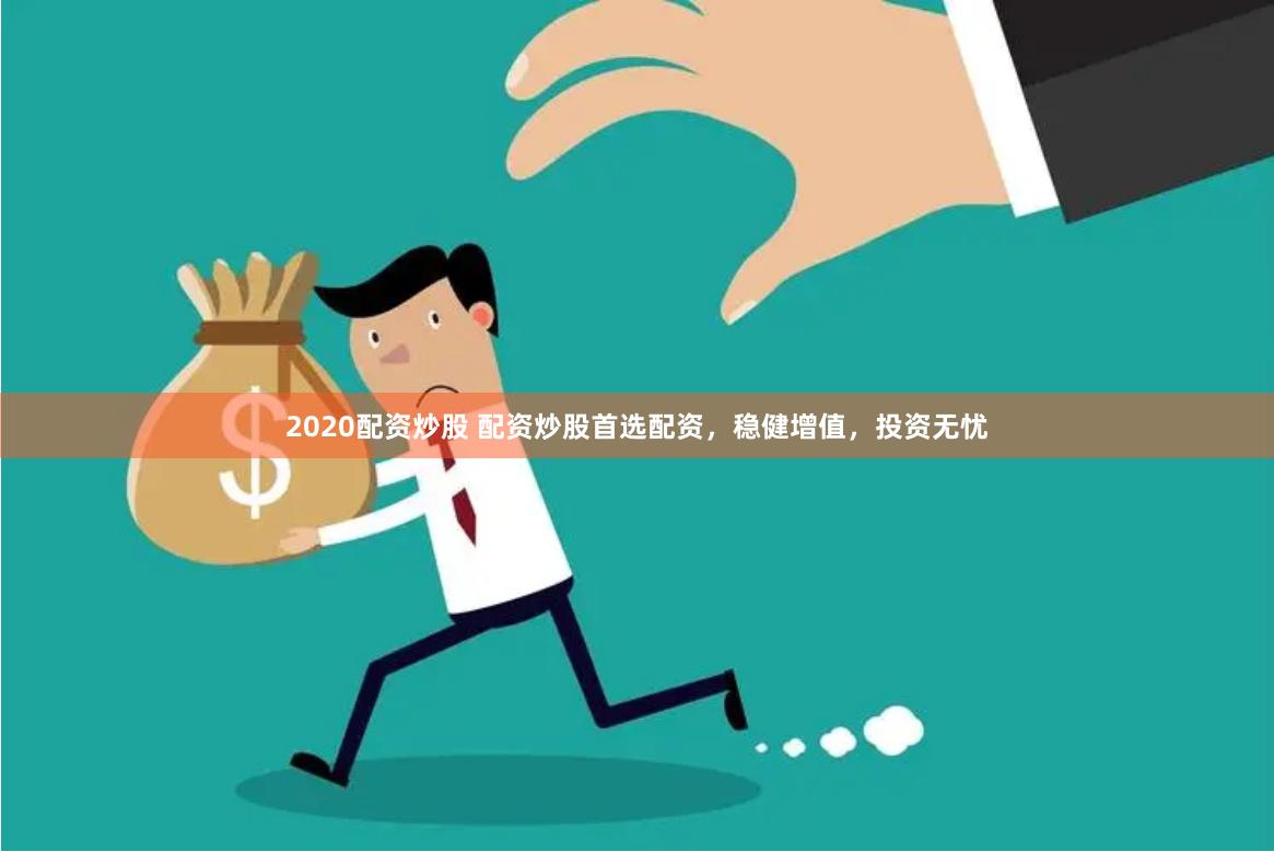 2020配资炒股 配资炒股首选配资，稳健增值，投资无忧