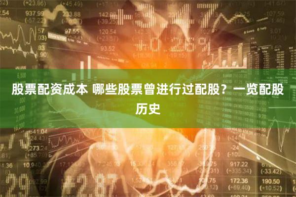 股票配资成本 哪些股票曾进行过配股？一览配股历史