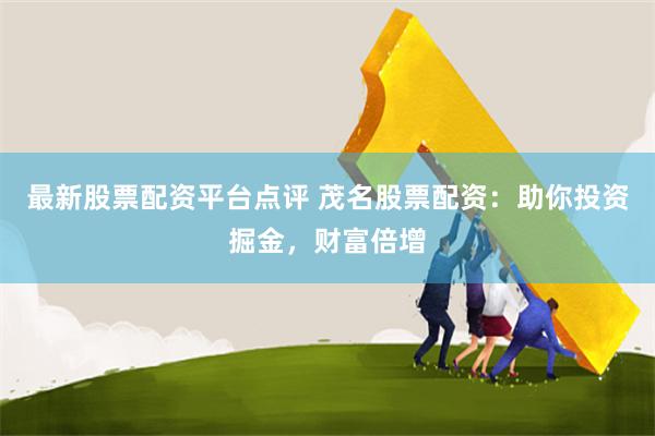 最新股票配资平台点评 茂名股票配资：助你投资掘金，财富倍增