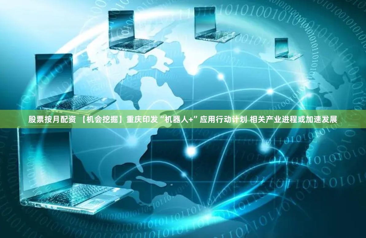 股票按月配资 【机会挖掘】重庆印发“机器人+”应用行动计划 相关产业进程或加速发展