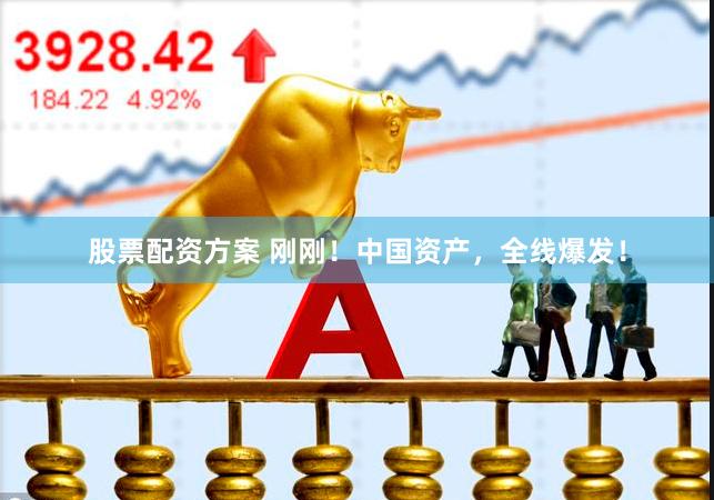 股票配资方案 刚刚！中国资产，全线爆发！