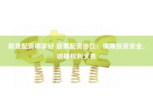 期货配资哪家好 股票配资协议：保障投资安全，明确权利义务