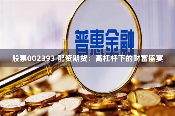 股票002393 配资期货：高杠杆下的财富盛宴