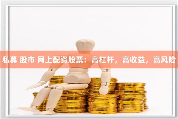 私募 股市 网上配资股票：高杠杆，高收益，高风险