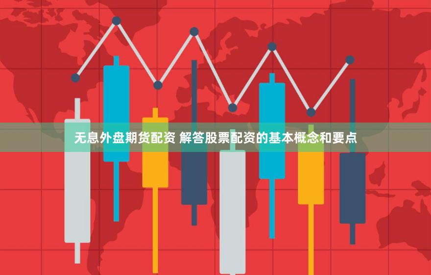 无息外盘期货配资 解答股票配资的基本概念和要点