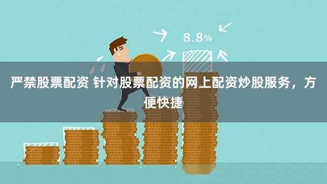 严禁股票配资 针对股票配资的网上配资炒股服务，方便快捷