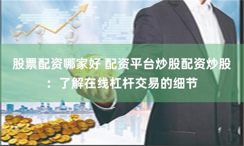 股票配资哪家好 配资平台炒股配资炒股：了解在线杠杆交易的细节