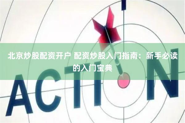 北京炒股配资开户 配资炒股入门指南：新手必读的入门宝典