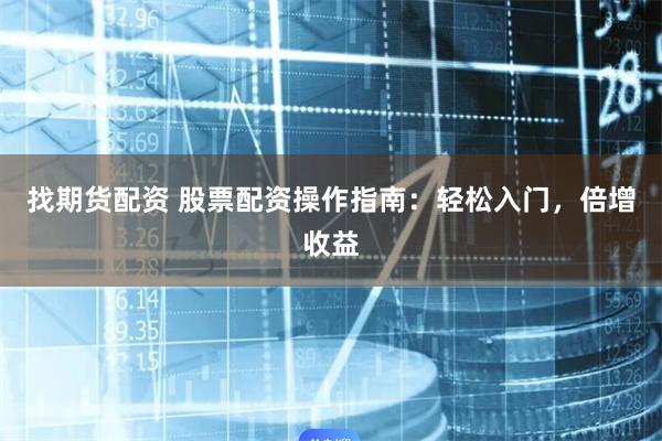 找期货配资 股票配资操作指南：轻松入门，倍增收益