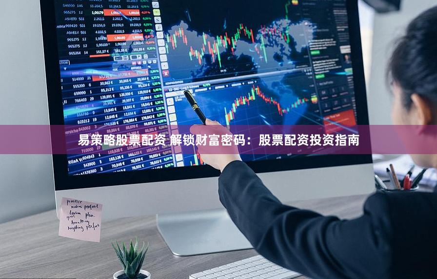 易策略股票配资 解锁财富密码：股票配资投资指南