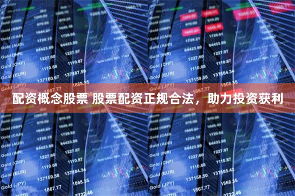 配资概念股票 股票配资正规合法，助力投资获利