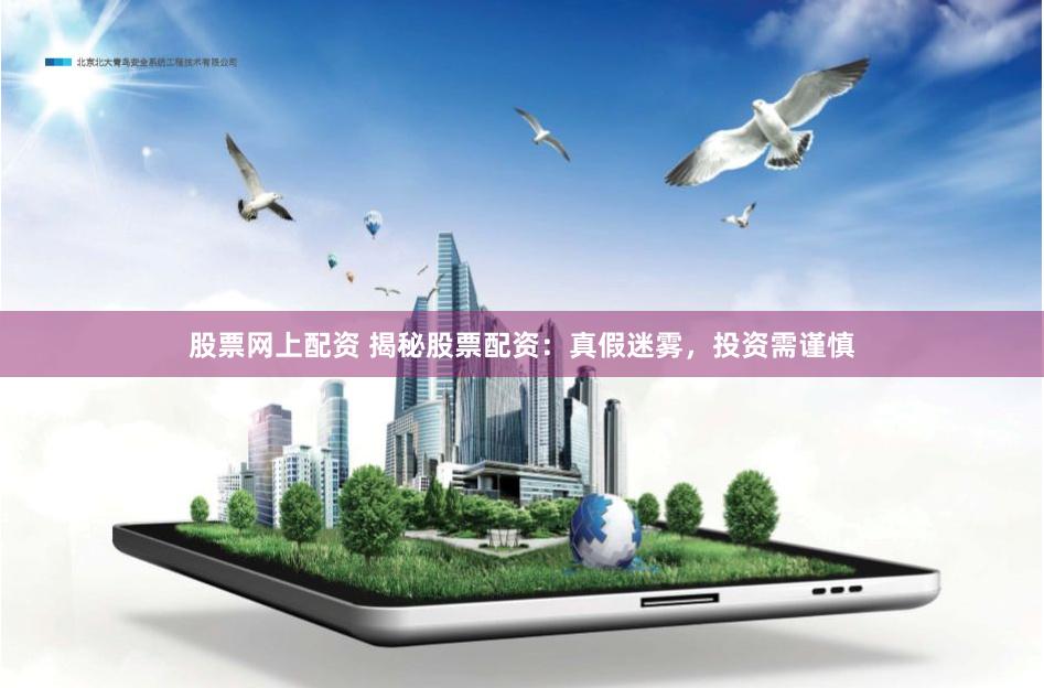 股票网上配资 揭秘股票配资：真假迷雾，投资需谨慎