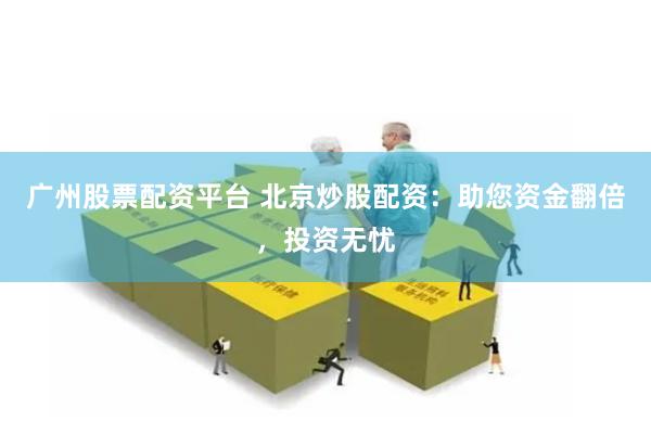 广州股票配资平台 北京炒股配资：助您资金翻倍，投资无忧