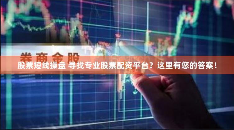 股票短线操盘 寻找专业股票配资平台？这里有您的答案！