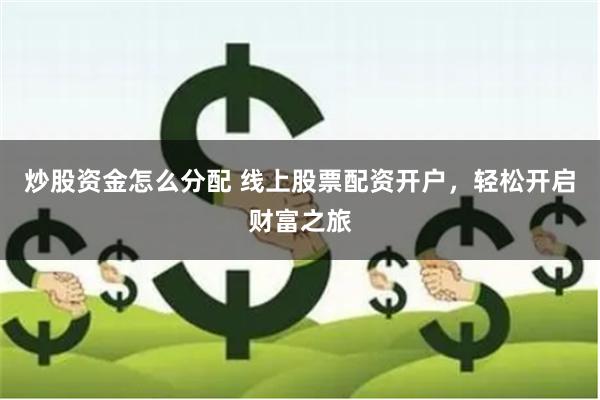 炒股资金怎么分配 线上股票配资开户，轻松开启财富之旅