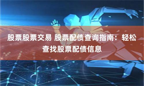 股票股票交易 股票配债查询指南：轻松查找股票配债信息