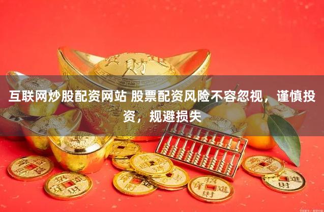 互联网炒股配资网站 股票配资风险不容忽视，谨慎投资，规避损失