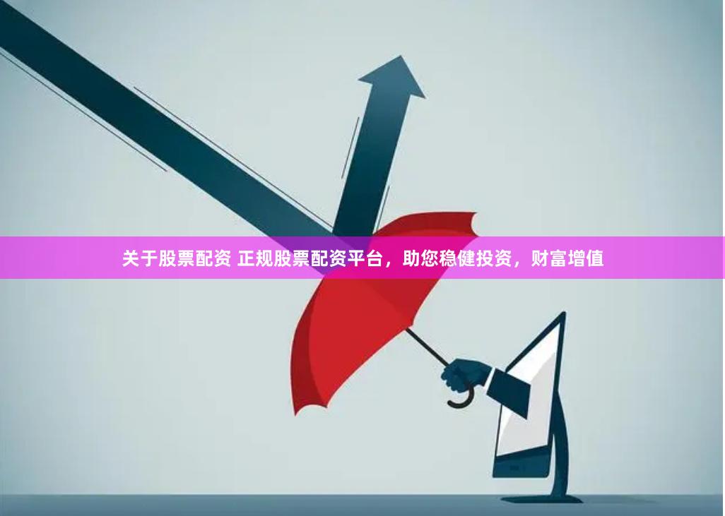 关于股票配资 正规股票配资平台，助您稳健投资，财富增值