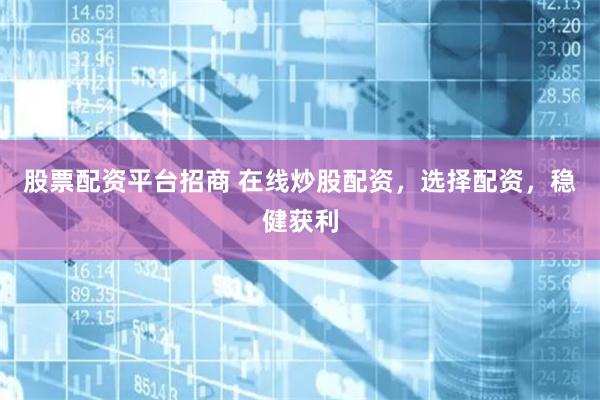 股票配资平台招商 在线炒股配资，选择配资，稳健获利