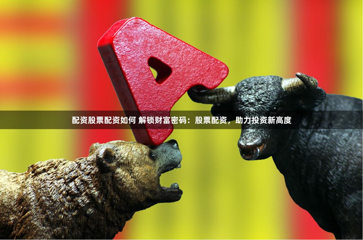 配资股票配资如何 解锁财富密码：股票配资，助力投资新高度
