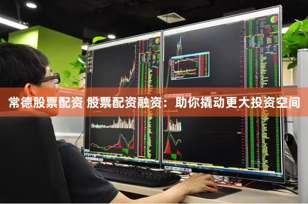 常德股票配资 股票配资融资：助你撬动更大投资空间