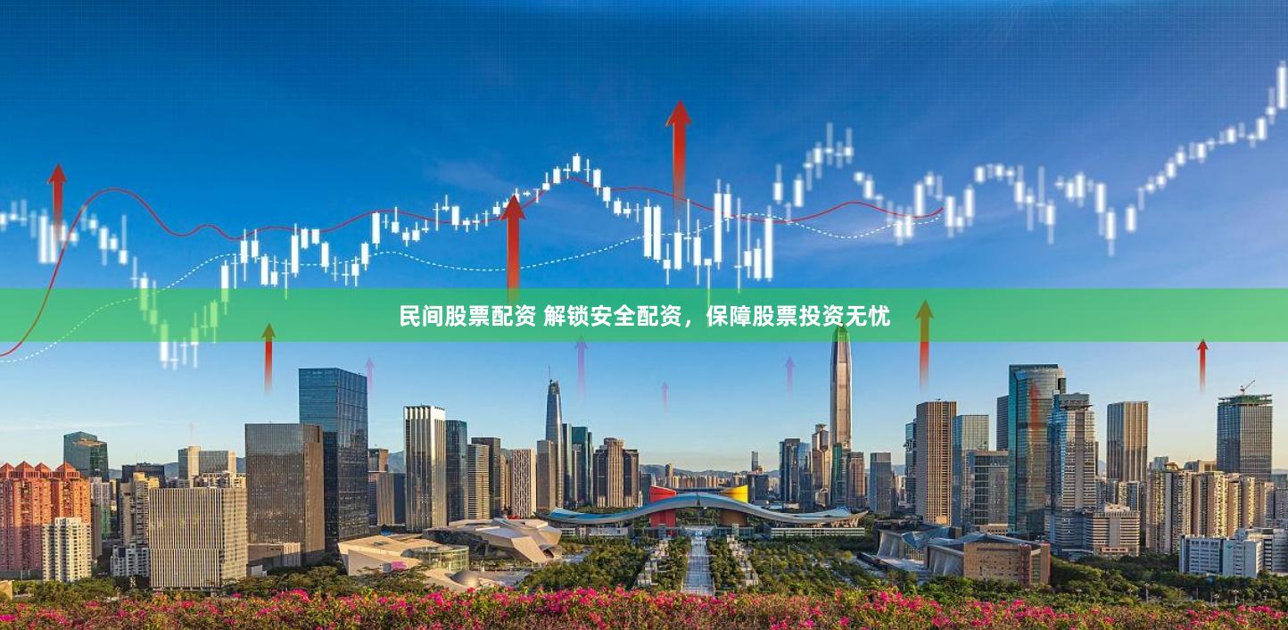 民间股票配资 解锁安全配资，保障股票投资无忧