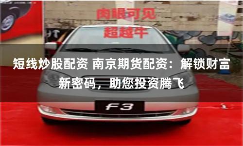 短线炒股配资 南京期货配资：解锁财富新密码，助您投资腾飞