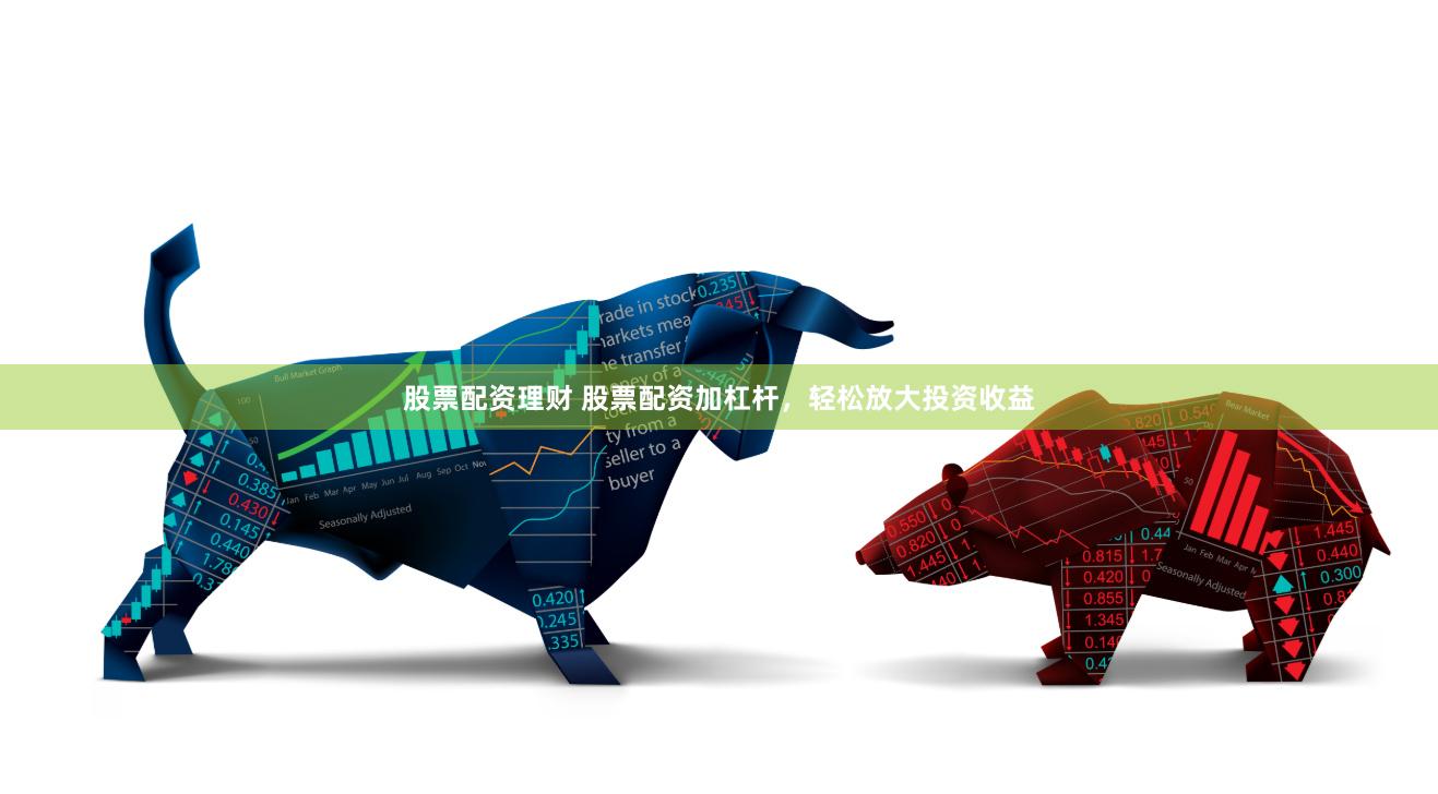 股票配资理财 股票配资加杠杆，轻松放大投资收益