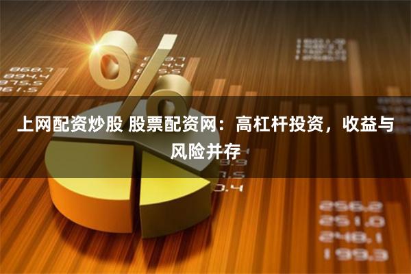 上网配资炒股 股票配资网：高杠杆投资，收益与风险并存