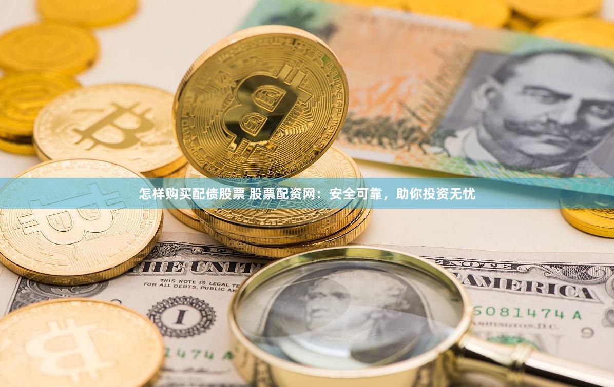 怎样购买配债股票 股票配资网：安全可靠，助你投资无忧