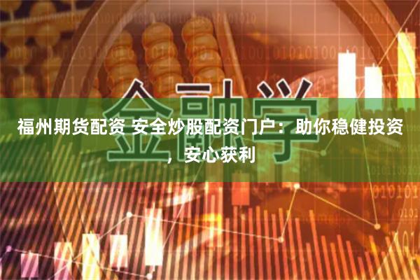 福州期货配资 安全炒股配资门户：助你稳健投资，安心获利