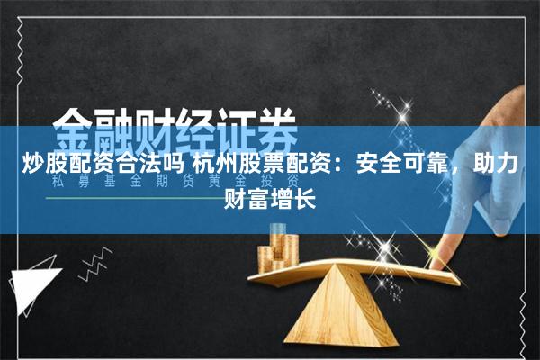 炒股配资合法吗 杭州股票配资：安全可靠，助力财富增长