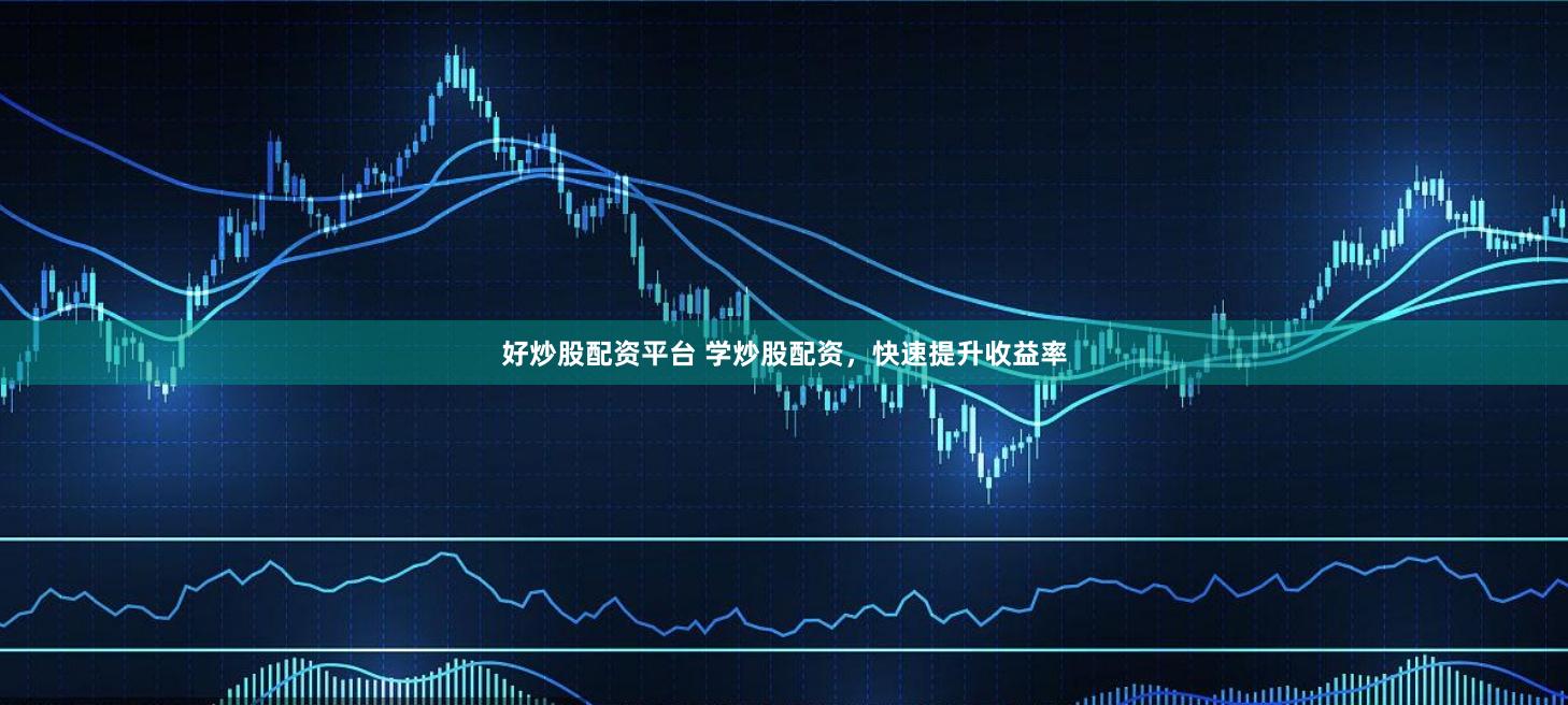 好炒股配资平台 学炒股配资，快速提升收益率