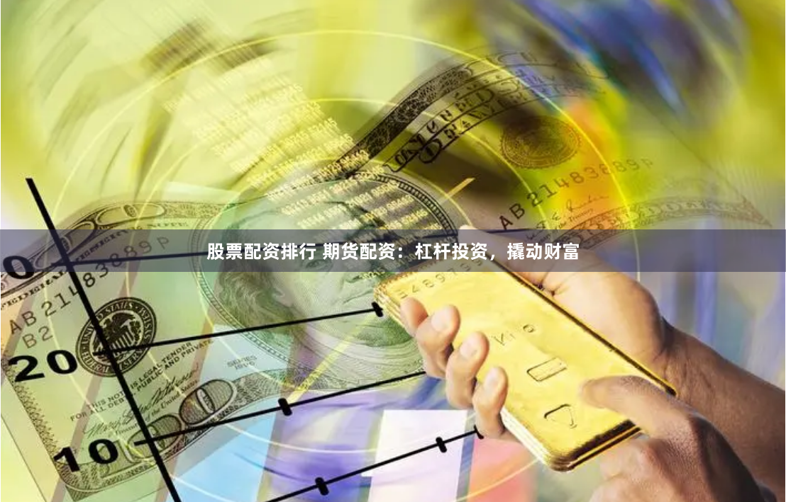 股票配资排行 期货配资：杠杆投资，撬动财富