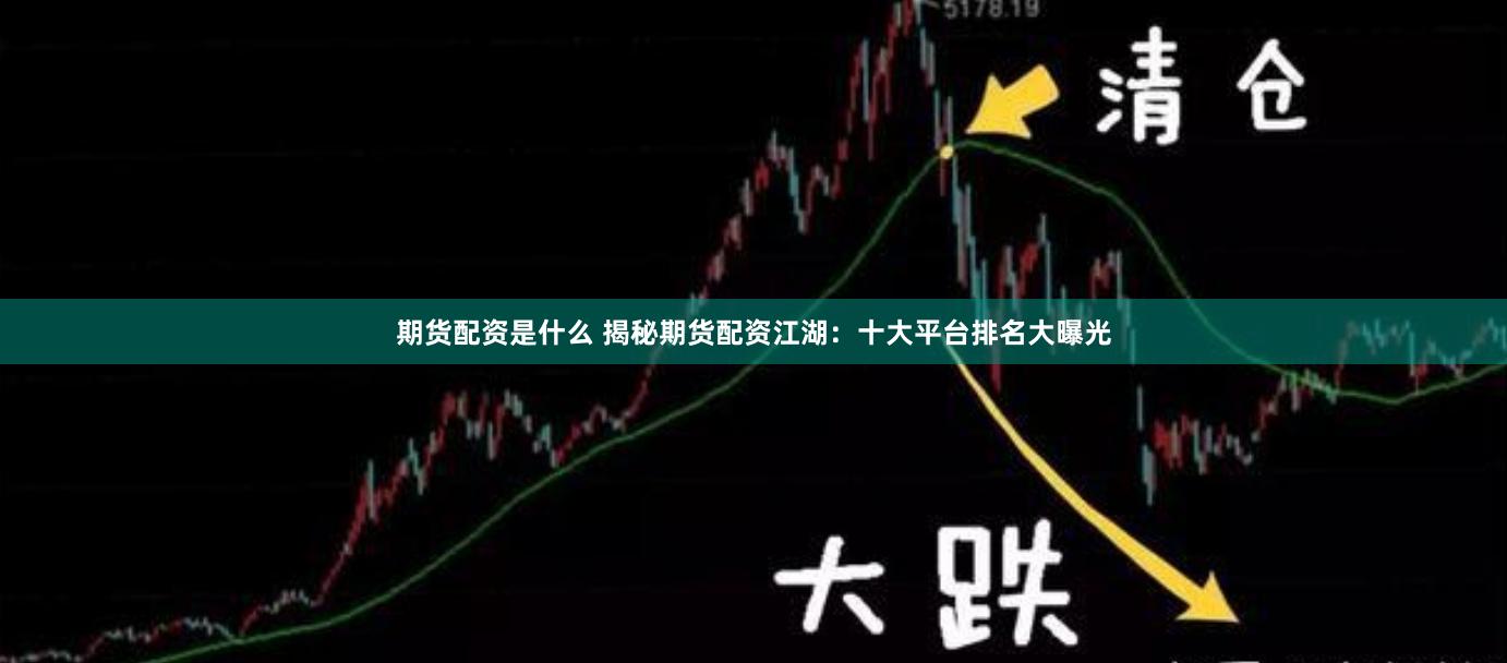 期货配资是什么 揭秘期货配资江湖：十大平台排名大曝光