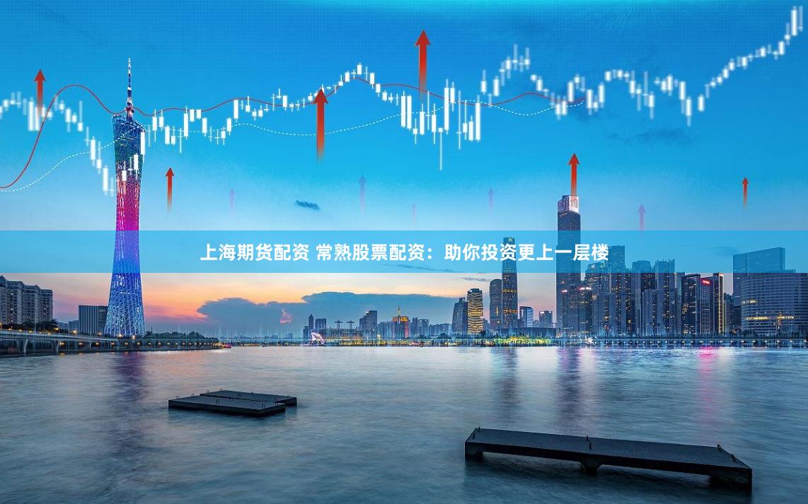上海期货配资 常熟股票配资：助你投资更上一层楼