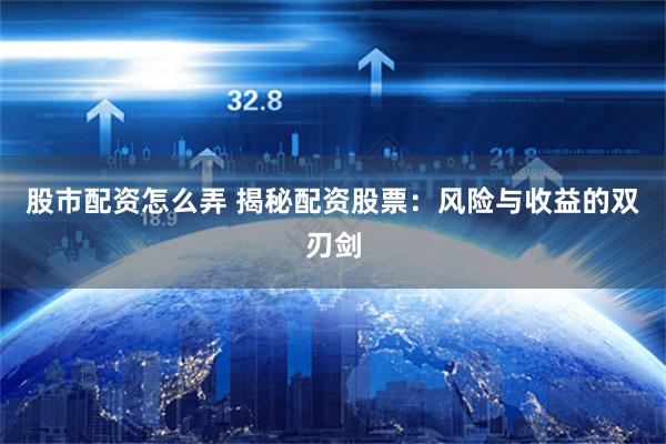 股市配资怎么弄 揭秘配资股票：风险与收益的双刃剑