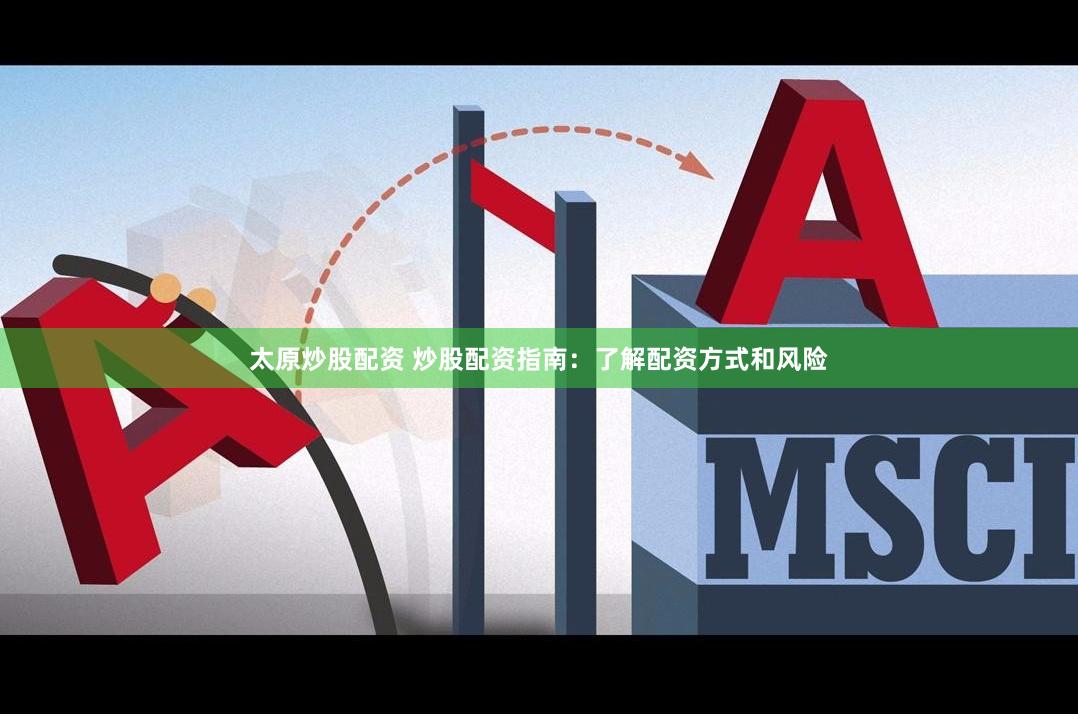 太原炒股配资 炒股配资指南：了解配资方式和风险