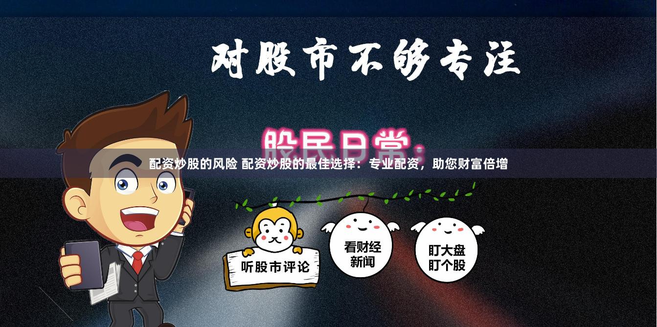配资炒股的风险 配资炒股的最佳选择：专业配资，助您财富倍增