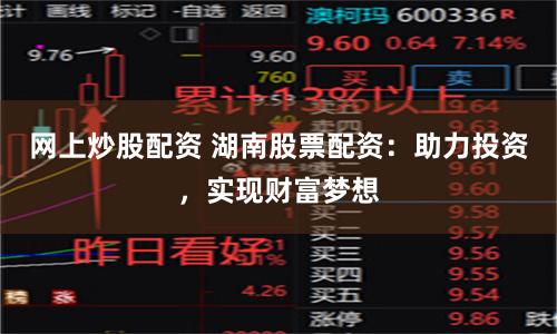 网上炒股配资 湖南股票配资：助力投资，实现财富梦想