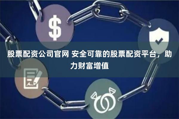股票配资公司官网 安全可靠的股票配资平台，助力财富增值