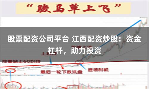 股票配资公司平台 江西配资炒股：资金杠杆，助力投资