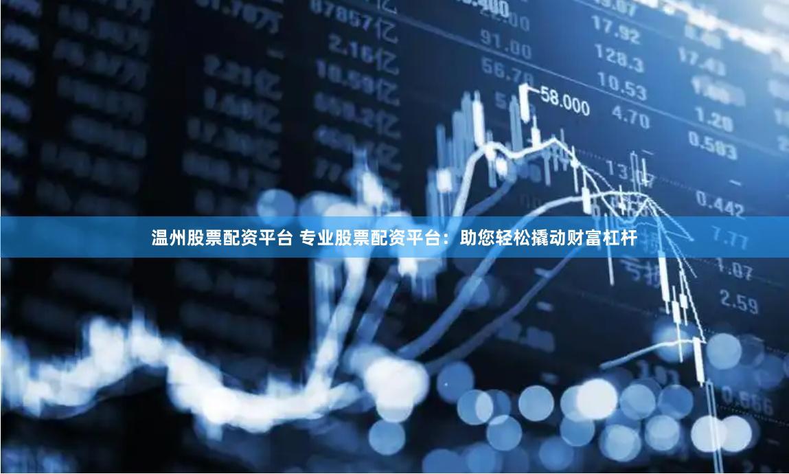 温州股票配资平台 专业股票配资平台：助您轻松撬动财富杠杆