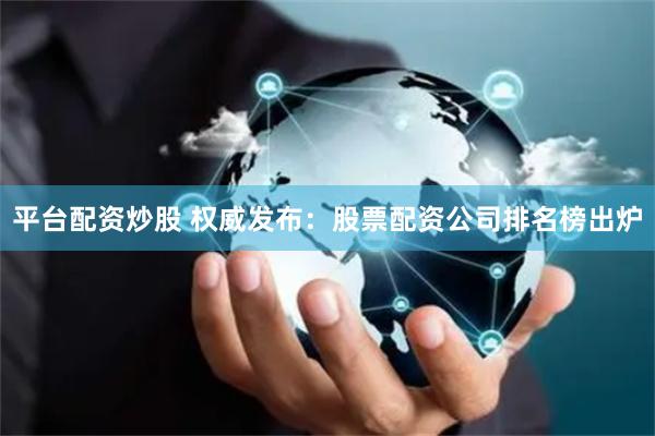 平台配资炒股 权威发布:股票配资公司排名榜出炉