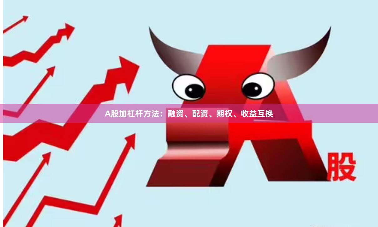 A股加杠杆方法：融资、配资、期权、收益互换