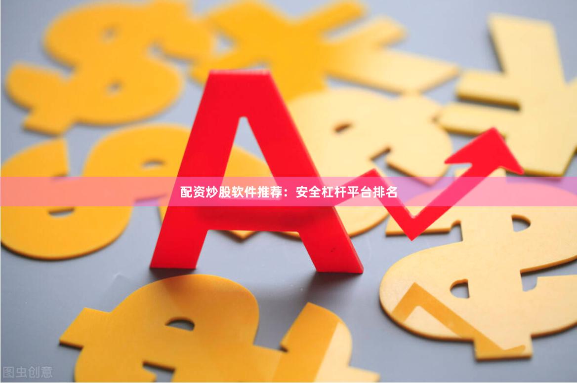 配资炒股软件推荐：安全杠杆平台排名
