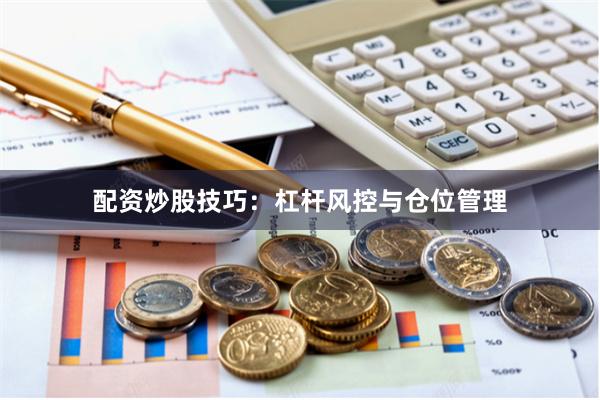 配资炒股技巧：杠杆风控与仓位管理