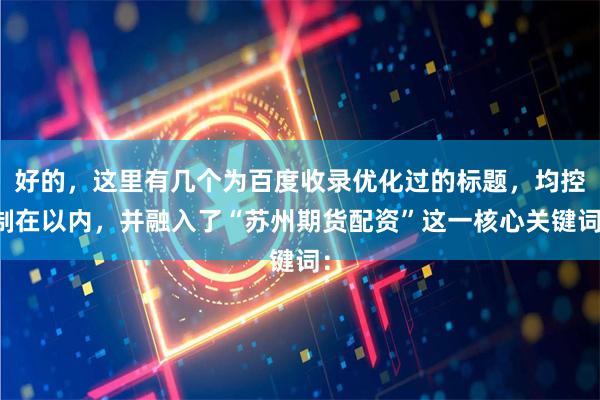好的，这里有几个为百度收录优化过的标题，均控制在以内，并融入了“苏州期货配资”这一核心关键词：
